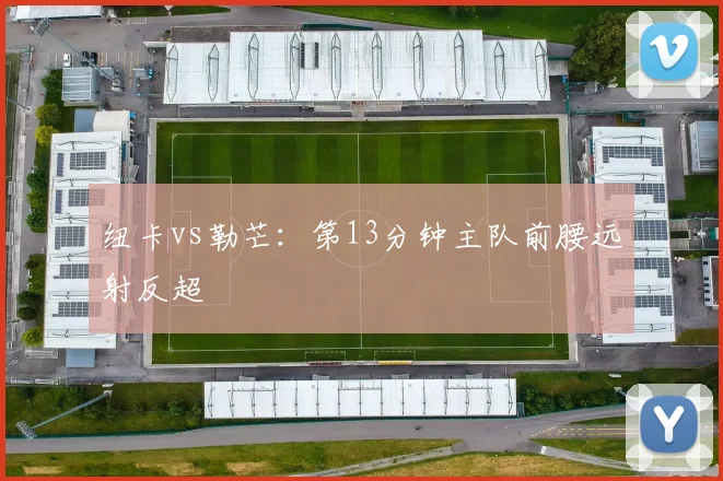 纽卡vs勒芒：第13分钟主队前腰远射反超