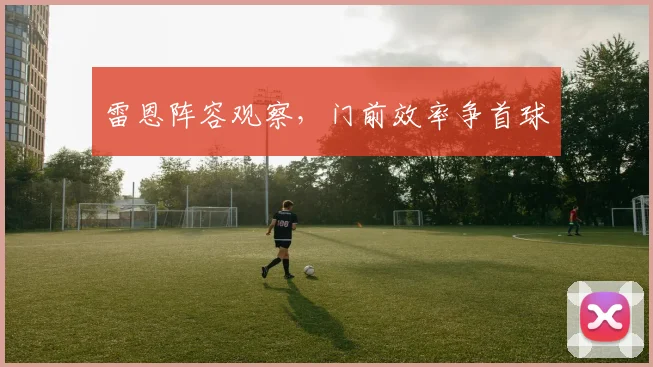 雷恩阵容观察,门前效率争首球