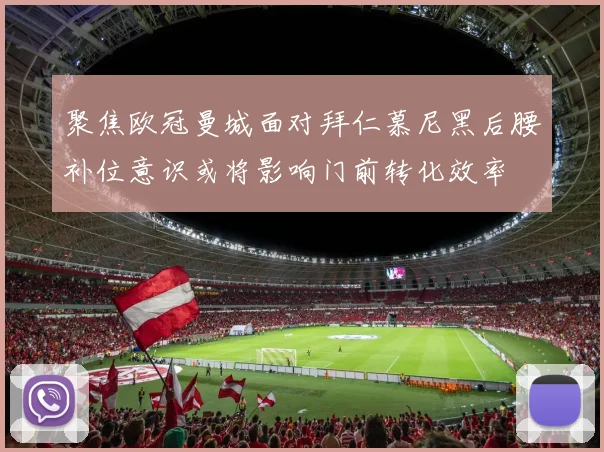 聚焦欧冠曼城面对拜仁慕尼黑后腰补位意识或将影响门前转化效率