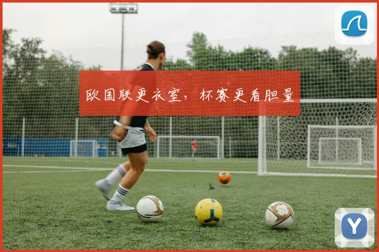 欧国联更衣室，杯赛更看胆量