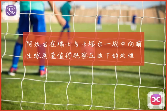 阿坎吉在瑞士与卡塔尔一战中向前出球质量值得观察压迫下的处理