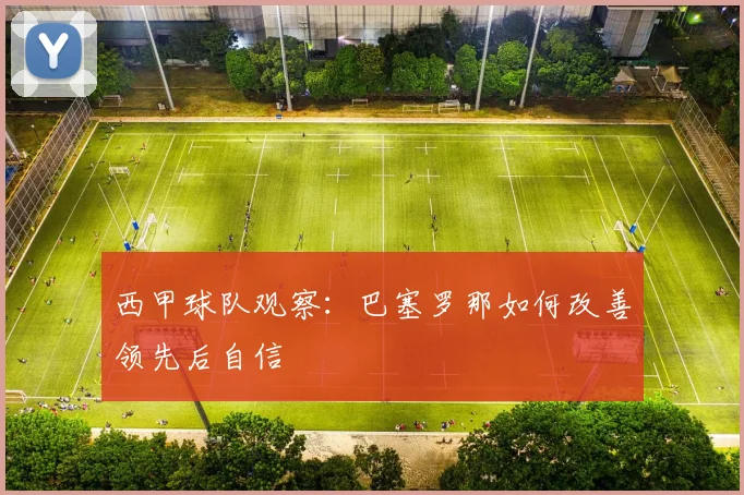 西甲球队观察：巴塞罗那如何改善领先后自信