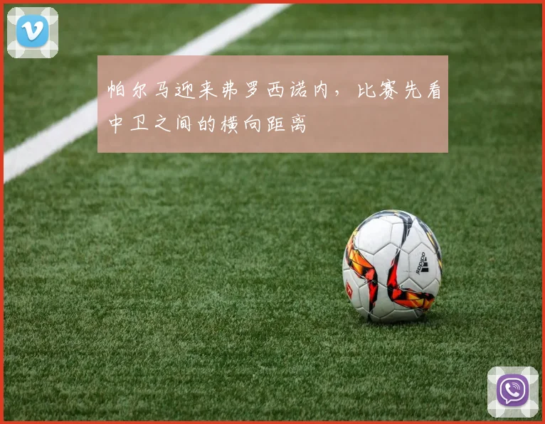 帕尔马迎来弗罗西诺内,比赛先看中卫之间的横向距离