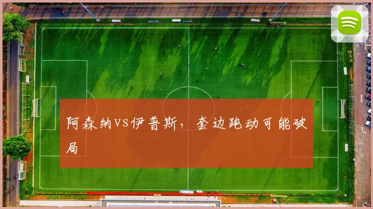 阿森纳vs伊普斯，套边跑动可能破局